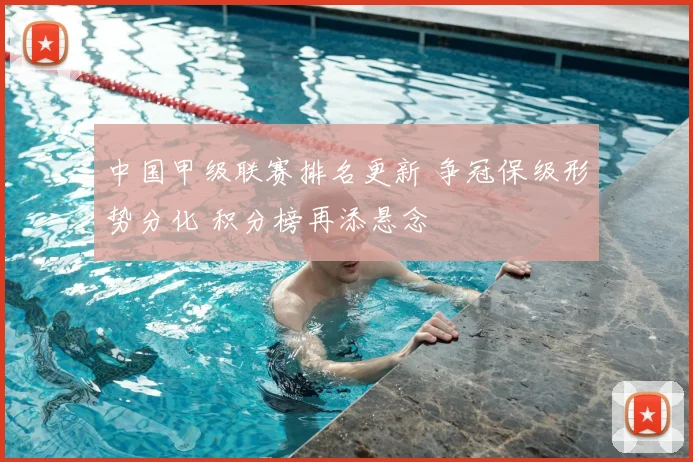 中国甲级联赛排名更新 争冠保级形势分化 积分榜再添悬念