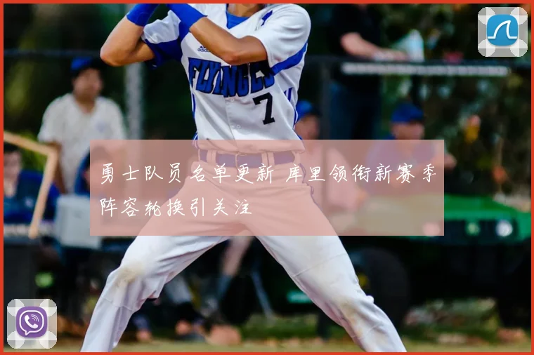勇士队员名单更新 库里领衔新赛季阵容轮换引关注