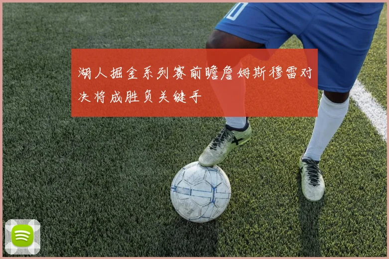 湖人掘金系列赛前瞻詹姆斯穆雷对决将成胜负关键手