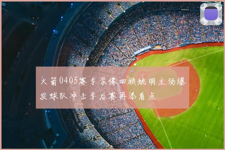 火箭0405赛季录像回顾姚明主场爆发球队冲击季后赛再添看点