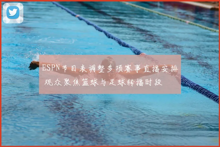 ESPN节目表调整多项赛事直播安排 观众聚焦篮球与足球转播时段