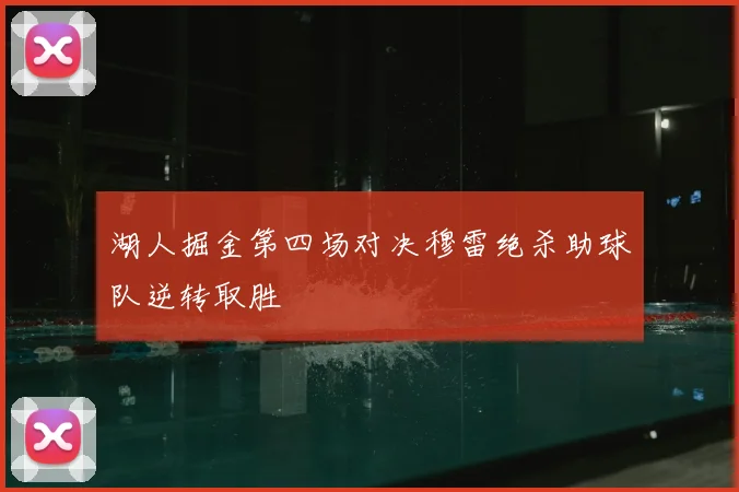 湖人掘金第四场对决穆雷绝杀助球队逆转取胜