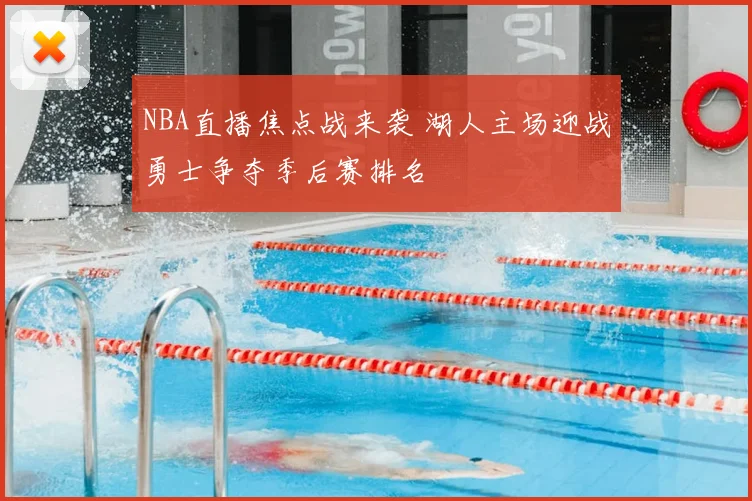 NBA直播焦点战来袭 湖人主场迎战勇士争夺季后赛排名