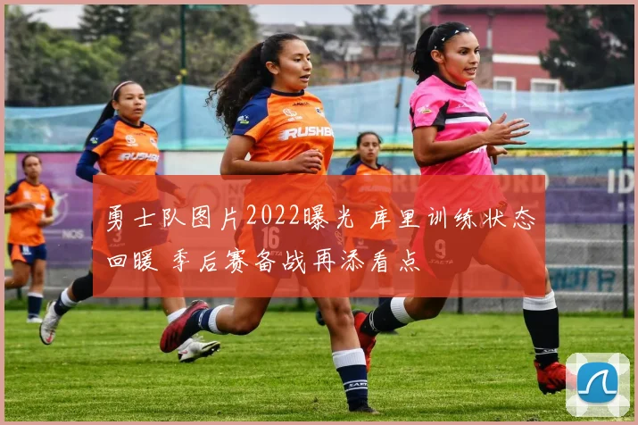 勇士队图片2022曝光 库里训练状态回暖 季后赛备战再添看点