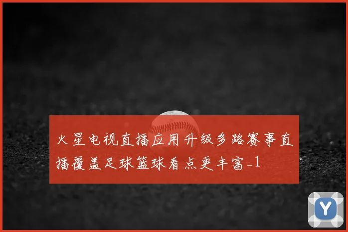 火星电视直播应用升级多路赛事直播覆盖足球篮球看点更丰富_1