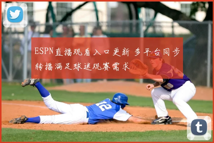 ESPN直播观看入口更新 多平台同步转播满足球迷观赛需求