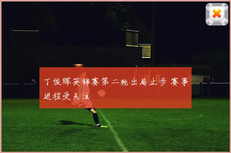 丁俊晖英锦赛第二轮出局止步 赛事进程受关注