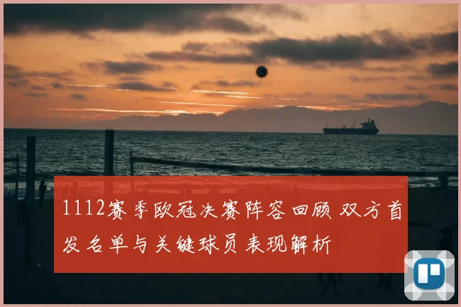 1112赛季欧冠决赛阵容回顾 双方首发名单与关键球员表现解析