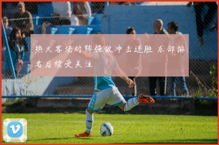 热火客场对阵强敌冲击连胜 东部排名后续受关注