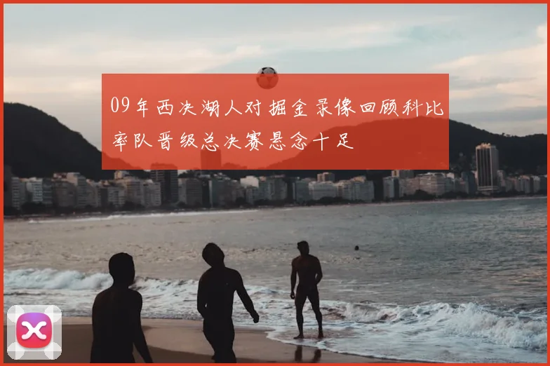 09年西决湖人对掘金录像回顾科比率队晋级总决赛悬念十足