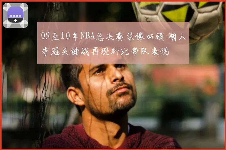 09至10年NBA总决赛录像回顾 湖人夺冠关键战再现科比带队表现