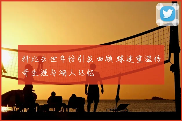 科比去世年份引发回顾 球迷重温传奇生涯与湖人记忆