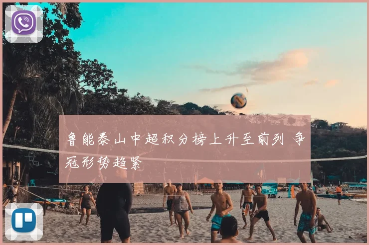 鲁能泰山中超积分榜上升至前列 争冠形势趋紧