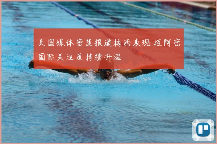 美国媒体密集报道梅西表现 迈阿密国际关注度持续升温