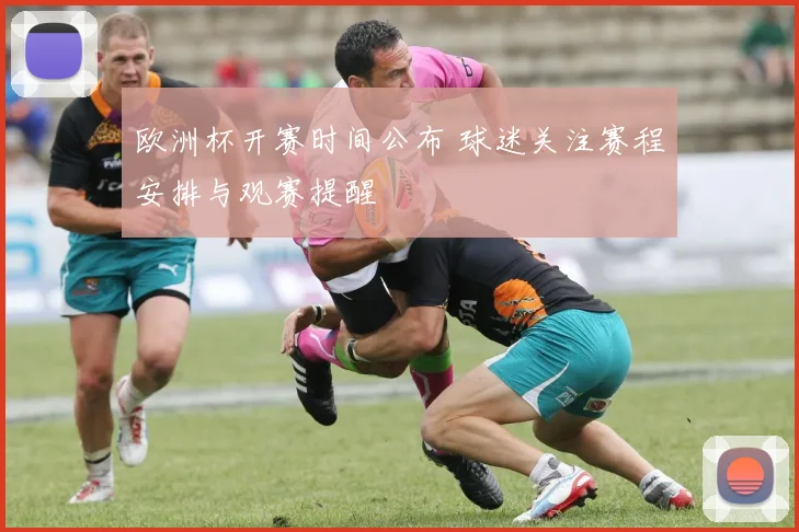 欧洲杯开赛时间公布 球迷关注赛程安排与观赛提醒