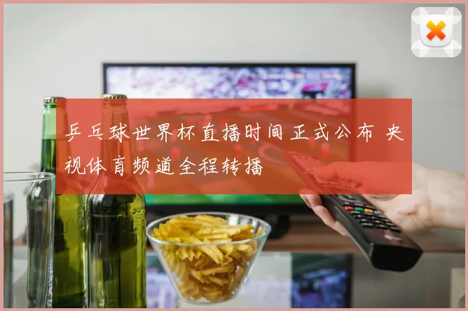 乒乓球世界杯直播时间正式公布 央视体育频道全程转播