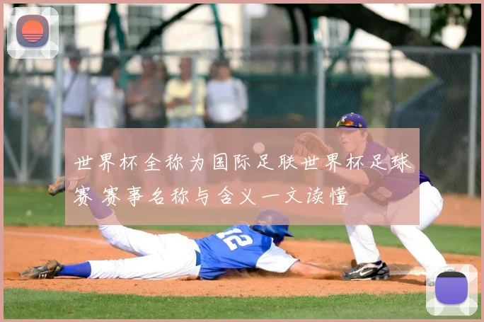 世界杯全称为国际足联世界杯足球赛 赛事名称与含义一文读懂