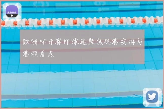 欧洲杯开赛即球迷聚焦观赛安排与赛程看点